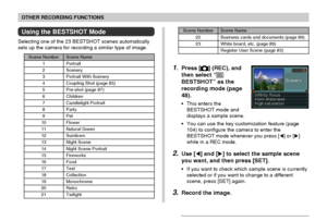 Page 8181
OTHER RECORDING FUNCTIONS
Using the BESTSHOT Mode
Selecting one of the 23 BESTSHOT scenes automatically
sets up the camera for recording a similar type of image.
Scene NumberScene Name
22
23
Business cards and documents (page 89)
White board, etc. (page 89)
Register User Scene (page 83)
1.Press [] (REC), and
then select “
BESTSHOT” as the
recording mode (page
48).
•This enters the
BESTSHOT mode and
displays a sample scene.
•You can use the key customization feature (page
104) to configure the camera...