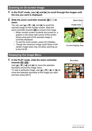 Page 6868Viewing Snapshots and Movies
1.In the PLAY mode, use [4] and [6] to scroll through the images until 
the one you want is displayed.
2.Slide the zoom controller towards z ([) to 
zoom.
You can use [8], [2], [4], and [6] to scroll the 
zoomed image on the monitor screen. Slide the 
zoom controller towards w to unzoom the image.
– When monitor screen contents are turned on, a 
graphic in the lower right corner of the screen 
shows what part of the zoomed image is 
currently displayed.
– To exit the zoom...