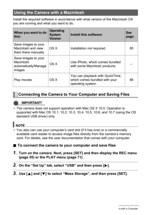 Page 9595Using the Camera with a Computer
Install the required software in accordance with what version of the Macintosh OS 
you are running and what you want to do.
IMPORTANT!
• The camera does not support operation with Mac OS X 10.0. Operation is 
supported with Mac OS 10.1, 10.2, 10.3, 10.4, 10.5, 10.6, and 10.7 (using the OS 
standard USB driver) only.
NOTE
• You also can use your computer’s card slot (if it has one) or a commercially 
available card reader to access image files directly from the camera’s...