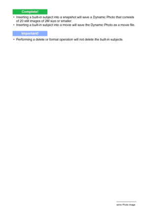 Page 2035Creating a Dynamic Photo Image
• Inserting a built-in subject into a snapshot will save a Dynamic Photo that consists 
of 20 still images of 2M size or smaller.
• Inserting a built-in subject into a movie will save the Dynamic Photo as a movie file.
• Performing a delete or format operation will not delete the built-in subjects.
Complete!
Important!
B
Downloaded From camera-usermanual.com Casio Manuals 