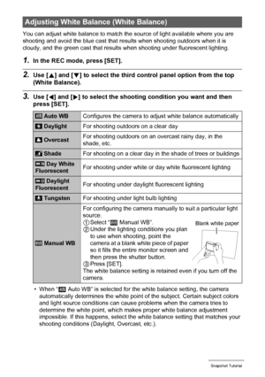 Page 4141Snapshot Tutorial
You can adjust white balance to match the source of light available where you are 
shooting and avoid the blue cast that results when shooting outdoors when it is 
cloudy, and the green cast that results when shooting under fluorescent lighting.
1.In the REC mode, press [SET].
2.Use [8] and [2] to select the third control panel option from the top 
(White Balance).
3.Use [4] and [6] to select the shooting condition you want and then 
press [SET].
• When “‡ Auto WB” is selected for the...