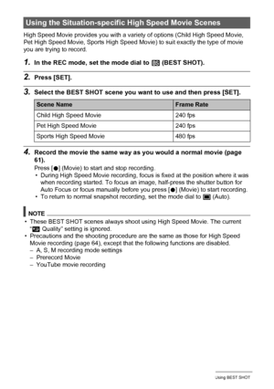 Page 8181Using BEST SHOT
High Speed Movie provides you with a variety of options (Child High Speed Movie, 
Pet High Speed Movie, Sports High Speed Movie) to suit exactly the type of movie 
you are trying to record.
1.In the REC mode, set the mode dial to b (BEST SHOT).
2.Press [SET].
3.Select the BEST SHOT scene you want to use and then press [SET].
4.Record the movie the same way as you would a normal movie (page 
61).
Press [0] (Movie) to start and stop recording.
• During High Speed Movie recording, focus is...