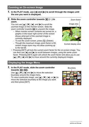 Page 6868Viewing Snapshots and Movies
1.In the PLAY mode, use [4] and [6] to scroll through the images until 
the one you want is displayed.
2.Slide the zoom controller towards z ([) to 
zoom.
You can use [8], [2], [4], and [6] to scroll the 
zoomed image on the monitor screen. Slide the 
zoom controller towards w to unzoom the image.
– When monitor screen contents are turned on, a 
graphic in the lower right corner of the screen 
shows what part of the zoomed image is 
currently displayed.
– To exit the zoom...