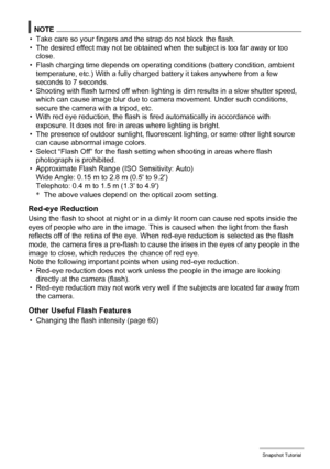 Page 2727Snapshot Tutorial
NOTE
• Take care so your fingers and the strap do not block the flash.
• The desired effect may not be obtained when the subject is too far away or too 
close.
• Flash charging time depends on operating conditions (battery condition, ambient 
temperature, etc.) With a fully charged battery it takes anywhere from a few 
seconds to 7 seconds.
• Shooting with flash turned off when lighting is dim results in a slow shutter speed, 
which can cause image blur due to camera movement. Under...
