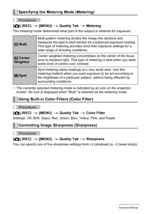 Page 5959Advanced Settings
Procedure
[r] (REC) * [MENU] * Quality Tab * Metering
The metering mode determines what part of the subject is metered for exposure.
• The currently selected metering mode is indicated by an icon on the snapshot 
screen. No icon is displayed when “Multi” is selected as the metering mode.
Procedure
[r] (REC) * [MENU] * Quality Tab * Color Filter
Settings: Off, B/W, Sepia, Red, Green, Blue, Yellow, Pink, and Purple
Procedure
[r] (REC) * [MENU] * Quality Tab * Sharpness
You can specify...