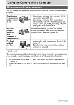 Page 7777Using the Camera with a Computer
Using the Camera with a Computer
You can perform the operations described below while the camera is connected to a 
computer.
*Windows only
The procedures you need to perform when using the camera with your computer and 
when using the bundled software are different for Windows and the Macintosh.
Things you can do using a computer...
Save images 
to a computer 
and view them 
there• Save images and view them manually (USB 
connection) (pages 80, 89).
• Save images and...