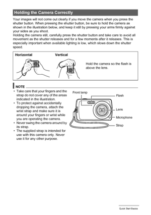 Page 2222Quick Start Basics
Your images will not come out clearly if you move the camera when you press the 
shutter button. When pressing the shutter button, be sure to hold the camera as 
shown in the illustration below, and keep it still by pressing your arms firmly against 
your sides as you shoot.
Holding the camera still, carefully press the shutter button and take care to avoid all 
movement as the shutter releases and for a few moments after it releases. This is 
especially important when available...