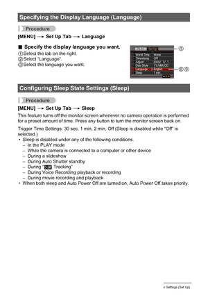 Page 143143Other Settings (Set Up)
Procedure
[MENU] * Set Up Tab * Language
.Specify the display language you want.
1Select the tab on the right.
2Select “Language”.
3Select the language you want.
Procedure
[MENU] * Set Up Tab * Sleep
This feature turns off the monitor screen whenever no camera operation is performed 
for a preset amount of time. Press any button to turn the monitor screen back on.
Trigger Time Settings: 30 sec, 1 min, 2 min, Off (Sleep is disabled while “Off” is 
selected.)
• Sleep is disabled...