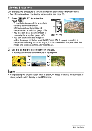 Page 2525Quick Start Basics
Use the following procedure to view snapshots on the camera’s monitor screen.
• For information about how to play back movies, see page 83.
1.Press [p] (PLAY) to enter the 
PLAY mode.
• This will display one of the snapshots 
currently stored in memory.
• Information about the displayed 
snapshot also is included (page 172).
• You also can clear the information to 
view only the snapshot (page 147).
• You can zoom in on the image by 
sliding the zoom controller towards z (page 87)....