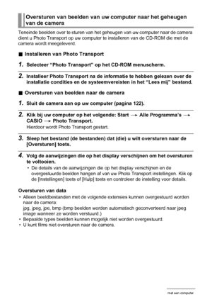 Page 128128Gebruiken van de camera met een computer
Teneinde beelden over te sturen van het geheugen van uw computer naar de camera 
dient u Photo Transport op uw computer te installeren van de CD-ROM die met de 
camera wordt meegeleverd.
.Installeren van Photo Transport
1.Selecteer “Photo Transport” op het CD-ROM menuscherm.
2.Installeer Photo Transport na de informatie te hebben gelezen over de 
installatie condities en de systeemvereisten in het “Lees mij” bestand.
.Oversturen van beelden naar de camera...
