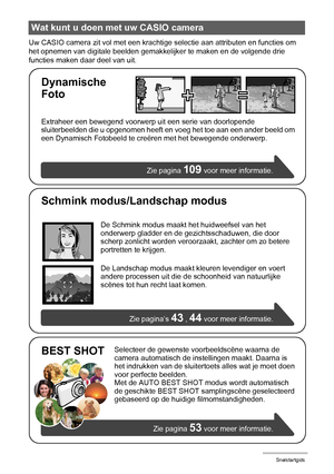 Page 1414Snelstartgids
Uw CASIO camera zit vol met een krachtige selectie aan attributen en functies om 
het opnemen van digitale beelden gemakkelijker te maken en de volgende drie 
functies maken daar deel van uit.
Wat kunt u doen met uw CASIO camera
Selecteer de gewenste voorbeeldscène waarna de 
camera automatisch de instellingen maakt. Daarna is 
het indrukken van de sluitertoets alles wat je moet doen 
voor perfecte beelden.
Met de AUTO BEST SHOT modus wordt automatisch 
de geschikte BEST SHOT...