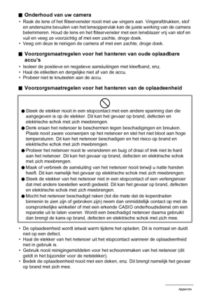 Page 156156Appendix
.Onderhoud van uw camera
• Raak de lens of het flitservenster nooit met uw vingers aan. Vingerafdrukken, stof 
en anderszins bevuilen van het lensoppervlak kan de juiste werking van de camera 
belemmeren. Houd de lens en het flitservenster met een lensblazer vrij van stof en 
vuil en veeg ze voorzichtig af met een zachte, droge doek.
• Veeg om deze te reinigen de camera af met een zachte, droge doek.
.Voorzorgsmaatregelen voor het hanteren van oude oplaadbare 
accu’s
• Isoleer de positieve en...