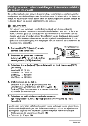 Page 1818Snelstartgids
De eerste maal dat u een accu in de camera legt, verschijnt er een scherm voor het 
configureren van de instellingen voor de taalkeuze van de schermtekst, de datum en 
de tijd. Als het instellen van de datum en de tijd achterwege wordt gelaten, worden de 
verkeerde datum- en tijddata opgenomen bij de beelden.
BELANGRIJK!
• Een scherm voor taalkeuze verschijnt niet in stap 2 van de onderstaande 
procedure wanneer u een camera aanschafte die bedoeld was voor de Japanse 
markt. Om in dit...