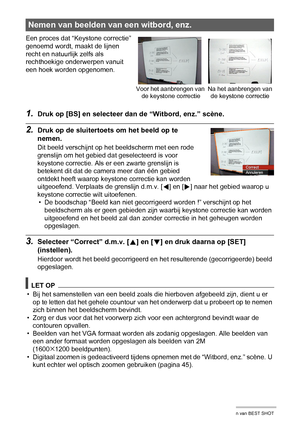 Page 5959Gebruiken van BEST SHOT
1.Druk op [BS] en selecteer dan de “Witbord, enz.” scène.
2.Druk op de sluitertoets om het beeld op te 
nemen.
Dit beeld verschijnt op het beeldscherm met een rode 
grenslijn om het gebied dat geselecteerd is voor 
keystone correctie. Als er een zwarte grenslijn is 
betekent dit dat de camera meer dan één gebied 
ontdekt heeft waarop keystone correctie kan worden 
uitgeoefend. Verplaats de grenslijn d.m.v. [
4] en [6] naar het gebied waarop u 
keystone correctie wilt...