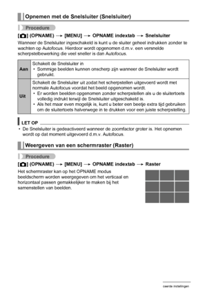 Page 7676Geavanceerde instellingen
Procedure
[r] (OPNAME) * [MENU] * OPNAME indextab * Snelsluiter
Wanneer de Snelsluiter ingeschakeld is kunt u de sluiter geheel indrukken zonder te 
wachten op Autofocus. Hierdoor wordt opgenomen d.m.v. een versnelde 
scherpstelbewerking die veel sneller is dan Autofocus.
LET OP
• De Snelsluiter is gedeactiveerd wanneer de zoomfactor groter is. Het opnemen 
wordt op dat moment uitgevoerd d.m.v. Autofocus.
Procedure
[r] (OPNAME) * [MENU] * OPNAME indextab * Raster
Het...