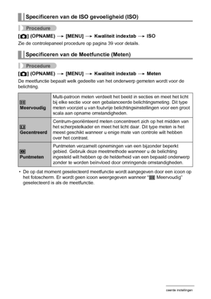 Page 8282Geavanceerde instellingen
Procedure
[r] (OPNAME) * [MENU] * Kwaliteit indextab * ISO
Zie de controlepaneel procedure op pagina 39 voor details.
Procedure
[r] (OPNAME) * [MENU] * Kwaliteit indextab * Meten
De meetfunctie bepaalt welk gedeelte van het onderwerp gemeten wordt voor de 
belichting.
• De op dat moment geselecteerd meetfunctie wordt aangegeven door een icoon op 
het fotoscherm. Er wordt geen icoon weergegeven wanneer “B Meervoudig” 
geselecteerd is als de meetfunctie.
Specificeren van de ISO...