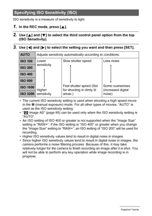 Page 42
42Snapshot Tutorial
ISO sensitivity is a measure of sensitivity to light.
1.In the REC mode, press [ 8].
2.Use [ 8] and [ 2] to select the third control panel option from the top 
(ISO Sensitivity).
3.Use [ 4] and [ 6] to select the setting you  want and then press [SET].
• The current ISO sensitivity setting is  used when shooting a high speed movie 
in the  M (manual exposure) mode. For all ot her types of movies, “AUTO” is 
used as the ISO sensitivity setting.
•“ S  Image AS” (page 95) can be used...