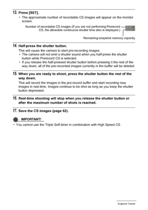 Page 61
61Snapshot Tutorial
13.Press [SET].
• The approximate number of recordable CS images will appear on the monitor screen.
14.Half-press the shutter button.
This will cause the camera to start pre-recording images.• The camera will not emit a shutter sound when you half-press the shutter 
button while Prerecord CS is selected.
• If you release the half-pressed shutter button before pressing it the rest of the  way down, all of the pre-recorded images currently in the buffer will be deleted.
15.When you are...