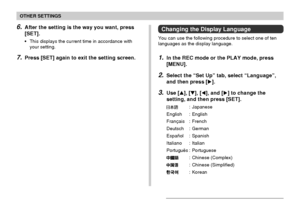 Page 133OTHER SETTINGS
133
6.After the setting is the way you want, press
[SET].
•This displays the current time in accordance with
your setting.
7.Press [SET] again to exit the setting screen.
Changing the Display Language
You can use the following procedure to select one of ten
languages as the display language.
1.In the REC mode or the PLAY mode, press
[MENU].
2.Select the “Set Up” tab, select “Language”,
and then press [].
3.Use [], [], [], and [] to change the
setting, and then press [SET].
: Japanese...