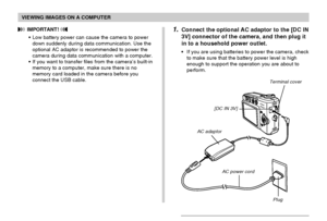 Page 148VIEWING IMAGES ON A COMPUTER
148
 IMPORTANT! 
•Low battery power can cause the camera to power
down suddenly during data communication. Use the
optional AC adaptor is recommended to power the
camera during data communication with a computer.
•If you want to transfer files from the camera’s built-in
memory to a computer, make sure there is no
memory card loaded in the camera before you
connect the USB cable.
1.Connect the optional AC adaptor to the [DC IN
3V] connector of the camera, and then plug it
in...