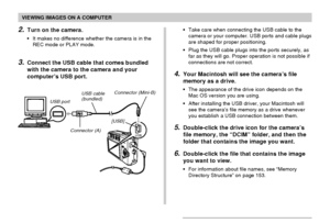 Page 149VIEWING IMAGES ON A COMPUTER
149
2.Turn on the camera.
•It makes no difference whether the camera is in the
REC mode or PLAY mode.
3.Connect the USB cable that comes bundled
with the camera to the camera and your
computer’s USB port.
•Take care when connecting the USB cable to the
camera or your computer. USB ports and cable plugs
are shaped for proper positioning.
•Plug the USB cable plugs into the ports securely, as
far as they will go. Proper operation is not possible if
connections are not correct....