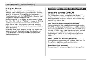 Page 163USING THE CAMERA WITH A COMPUTER
163
Installing the Software from the CD-ROM
About the bundled CD-ROM
The CD-ROM that comes bundled with the camera
contains the applications described below. Installation of
these applications is optional, and you should install only
the ones you want to use.
USB Driver for Mass Storage (for Windows)
This is the software that makes it possible for the camera
to “talk” to your personal computer over a USB connection.
If you are using Windows XP, do not install the USB...