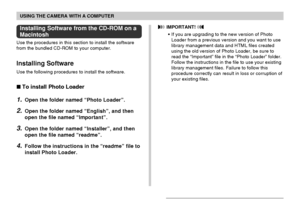 Page 168USING THE CAMERA WITH A COMPUTER
168
Installing Software from the CD-ROM on a
Macintosh
Use the procedures in this section to install the software
from the bundled CD-ROM to your computer.
Installing Software
Use the following procedures to install the software.
To install Photo Loader
1.Open the folder named “Photo Loader”.
2.Open the folder named “English”, and then
open the file named “Important”.
3.Open the folder named “Installer”, and then
open the file named “readme”.
4.Follow the instructions in...