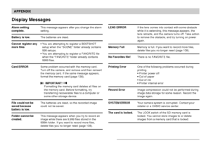 Page 178APPENDIX
178
Display Messages
Alarm setting
complete.
Battery is low.
Cannot register any
more files
Card ERROR
File could not be
saved because
battery is low.
Folder cannot be
created.
This message appears after you change the alarm
setting.
The batteries are dead.
•You are attempting to register a BESTSHOT
setup when the “SCENE” folder already contains
999 setups.
•You are attempting to register a FAVORITE file
when the “FAVORITE” folder already contains
9999 files.
Some problem occurred with the...
