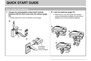 Page 21QUICK START GUIDE
21
QUICK START GUIDE
First, charge the batteries!
2.Load the batteries (page 37).
•Note that you can also power the camera
using commercially available AA-size lithium
batteries and AA-size alkaline batteries.
1.Charge the rechargeable nickel-metal hydride
batteries (HR-3U) that come with the camera (page
33).
• It takes about four hours to achieve a full charge.
1
1
2
3 2
[CHARGE]
lamp lights
during charging.
Downloaded From camera-usermanual.com Casio Manuals 