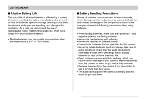 Page 40GETTING READY
40
 Alkaline Battery Life
The actual life of alkaline batteries is affected by a variety
of factors, including the battery manufacturer, the amount
of time the batteries spend in storage before you use them,
temperature while you are recording, and photographic
conditions. As a rule, we recommend the use of
rechargeable nickel-metal hydride batteries, which have
longer lives than alkaline batteries.
Alkaline batteries may not provide any operation when
the temperature is 5°C (41°F) or...