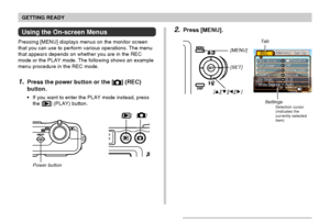 Page 45GETTING READY
45
Using the On-screen Menus
Pressing [MENU] displays menus on the monitor screen
that you can use to perform various operations. The menu
that appears depends on whether you are in the REC
mode or the PLAY mode. The following shows an example
menu procedure in the REC mode.
1.Press the power button or the [] (REC)
button.
If you want to enter the PLAY mode instead, press
the [] (PLAY) button.
[]
Power button[]
2.Press [MENU].
[MENU]
SettingsSelection cursor
(indicates the
currently...