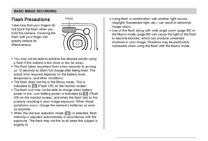 Page 6161
BASIC IMAGE RECORDING
Flash Precautions
Take care that your fingers do
not block the flash when you
hold the camera. Covering the
flash with your finger can
greatly reduce its
effectiveness.
• You may not be able to achieve the desired results using
a flash if the subject is too close or too far away.
• The flash takes anywhere from a few seconds to as long
as 10 seconds to attain full charge after being fired. The
actual time required depends on the battery level,
temperature, and other conditions.
•...