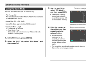 Page 8383
OTHER RECORDING FUNCTIONS
3.Use [] and [] to
select “
 Movie”,
and then press [SET].
• “Remaining capacity”
shows how many 60-
second movies can still
be recorded to memory.
4.Point the camera at
the subject and then
press the shutter
release button.
• Movie recording
continues for 60
seconds, or until you
stop it by pressing the
shutter release button
again.
• The remaining recording time value counts down on
the monitor screen as you record.
Using the Movie Mode
You can record movies up to 60...