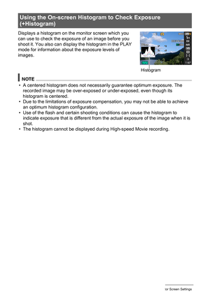 Page 147
147Configuring Monitor Screen Settings
Displays a histogram on the monitor screen which you 
can use to check the exposure of an image before you 
shoot it. You also can display the histogram in the PLAY 
mode for information about the exposure levels of 
images.
NOTE
• A centered histogram does not necessa rily guarantee optimum exposure. The 
recorded image may be over-exposed or under-exposed, even though its 
histogram is centered.
• Due to the limitations of exposure co mpensation, you may not be...