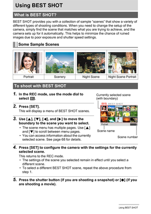 Page 67
67Using BEST SHOT
Using BEST SHOT
BEST SHOT provides you with a collection of sample “scenes” that show a variety of 
different types of shooting conditions. When you need to change the setup of the 
camera, simply find the scene that matches  what you are trying to achieve, and the 
camera sets up for it automatically. This  helps to minimize the chance of ruined 
images due to poor exposure and shutter speed settings.
1.In the REC mode, use the mode dial to 
select  b.
2.Press [SET].
This will display...