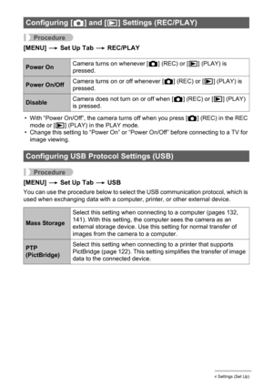 Page 156156Other Settings (Set Up)
Procedure
[MENU] * Set Up Tab * REC/PLAY
• With “Power On/Off”, the camera turns off when you press [r] (REC) in the REC 
mode or [p] (PLAY) in the PLAY mode.
• Change this setting to “Power On” or “Power On/Off” before connecting to a TV for 
image viewing.
Procedure
[MENU] * Set Up Tab * USB
You can use the procedure below to select the USB communication protocol, which is 
used when exchanging data with a computer, printer, or other external device.
Configuring [r] and [p]...