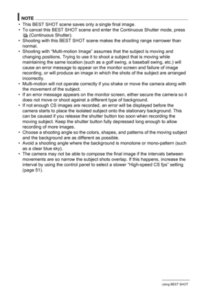 Page 7373Using BEST SHOT
NOTE
• This BEST SHOT scene saves only a single final image.
• To cancel this BEST SHOT scene and enter the Continuous Shutter mode, press 
Ç (Continuous Shutter).
• Shooting with this BEST SHOT scene makes the shooting range narrower than 
normal.
• Shooting with “Multi-motion Image” assumes that the subject is moving and 
changing positions. Trying to use it to shoot a subject that is moving while 
maintaining the same location (such as a golf swing, a baseball swing, etc.) will...