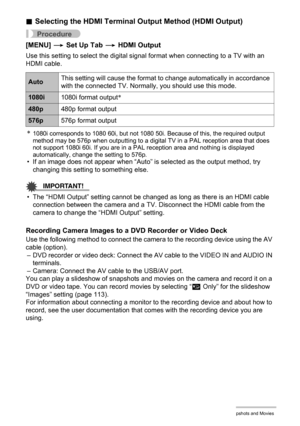 Page 112112Viewing Snapshots and Movies
.Selecting the HDMI Terminal Output Method (HDMI Output)
Procedure
[MENU] * Set Up Tab * HDMI Output
Use this setting to select the digital signal format when connecting to a TV with an 
HDMI cable.
*1080i corresponds to 1080 60i, but not 1080 50i. Because of this, the required output 
method may be 576p when outputting to a digital TV in a PAL reception area that does 
not support 1080i 60i. If you are in a PAL reception area and nothing is displayed 
automatically,...