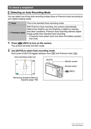 Page 2828Quick Start Basics
You can select one of two auto recording modes (Auto or Premium Auto) according to 
your digital imaging needs.
1.Press [r] (REC) to turn on the camera.
The camera will enter the REC mode.
2.Use [AUTO] to select Auto recording mode.
Each press of [AUTO] toggles between Auto (R) and Premium Auto (Ÿ).
To shoot a snapshot
Selecting an Auto Recording Mode
 AutoThis is the standard Auto recording mode.
 Premium AutoWith Premium Auto recording, the camera automatically 
determines whether...