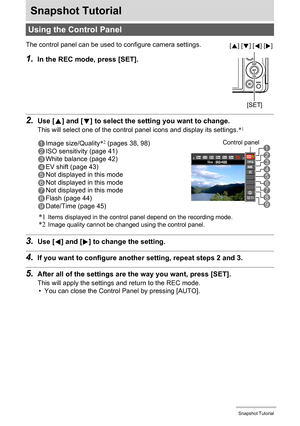 Page 3737Snapshot Tutorial
Snapshot Tutorial
2.Use [8] and [2] to select the setting you want to change.
This will select one of the control panel icons and display its settings.*1
3.Use [4] and [6] to change the setting.
4.If you want to configure another setting, repeat steps 2 and 3.
5.After all of the settings are the way you want, press [SET].
This will apply the settings and return to the REC mode.
• You can close the Control Panel by pressing [AUTO].
Using the Control Panel
The control panel can be used...