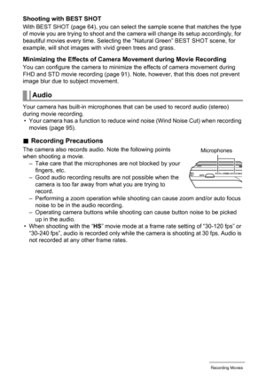 Page 5656Recording Movies
Shooting with BEST SHOT
With BEST SHOT (page 64), you can select the sample scene that matches the type 
of movie you are trying to shoot and the camera will change its setup accordingly, for 
beautiful movies every time. Selecting the “Natural Green” BEST SHOT scene, for 
example, will shot images with vivid green trees and grass.
Minimizing the Effects of Camera Movement during Movie Recording
You can configure the camera to minimize the effects of camera movement during 
FHD and STD...
