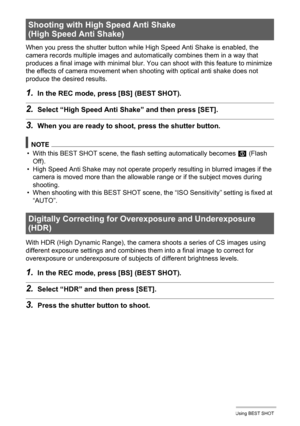 Page 7373Using BEST SHOT
When you press the shutter button while High Speed Anti Shake is enabled, the 
camera records multiple images and automatically combines them in a way that 
produces a final image with minimal blur. You can shoot with this feature to minimize 
the effects of camera movement when shooting with optical anti shake does not 
produce the desired results.
1.In the REC mode, press [BS] (BEST SHOT).
2.Select “High Speed Anti Shake” and then press [SET].
3.When you are ready to shoot, press the...
