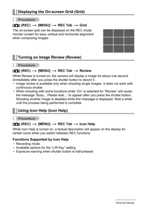 Page 9696Advanced Settings
Procedure
[r] (REC) * [MENU] * REC Tab * Grid
The on-screen grid can be displayed on the REC mode 
monitor screen for easy vertical and horizontal alignment 
when composing images.
Procedure
[r] (REC) * [MENU] * REC Tab * Review
While Review is turned on, the camera will display a image for about one second 
immediately after you press the shutter button to record it.
• Image review is available only when shooting single images. It does not work with 
continuous shutter.
• When...