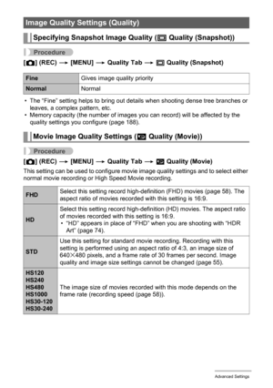 Page 9898Advanced Settings
Procedure
[r] (REC) * [MENU] * Quality Tab * T Quality (Snapshot)
• The “Fine” setting helps to bring out details when shooting dense tree branches or 
leaves, a complex pattern, etc.
• Memory capacity (the number of images you can record) will be affected by the 
quality settings you configure (page 188).
Procedure
[r] (REC) * [MENU] * Quality Tab * » Quality (Movie)
This setting can be used to configure movie image quality settings and to select either 
normal movie recording or...