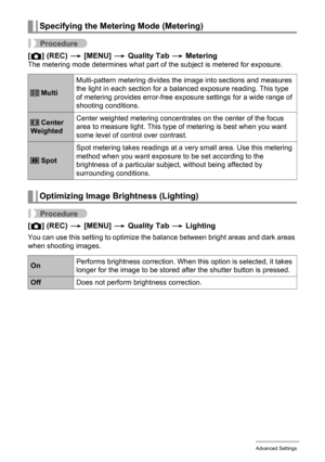 Page 9999Advanced Settings
Procedure
[r] (REC) * [MENU] * Quality Tab * MeteringThe metering mode determines what part of the subject is metered for exposure.
Procedure
[r] (REC) * [MENU] * Quality Tab * Lighting
You can use this setting to optimize the balance between bright areas and dark areas 
when shooting images.
Specifying the Metering Mode (Metering)
 MultiMulti-pattern metering divides the image into sections and measures 
the light in each section for a balanced exposure reading. This type 
of...