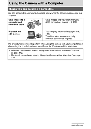 Page 111111Using the Camera with a Computer
Using the Camera with a Computer
You can perform the operations described below while the camera is connected to a 
computer.
The procedures you need to perform when using the camera with your computer and 
when using the bundled software are different for Windows and the Macintosh.
Things you can do using a computer...
Save images to a 
computer and 
view them there• Save images and view them manually 
(USB connection) (pages 113, 119).
Playback and 
edit movies• You...