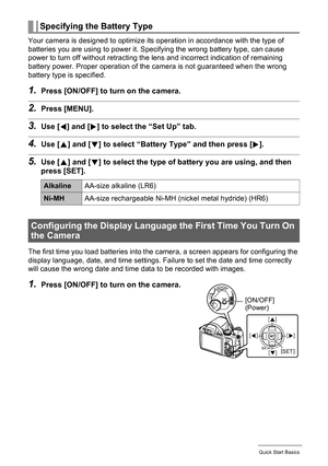 Page 1515Quick Start Basics
Your camera is designed to optimize its operation in accordance with the type of 
batteries you are using to power it. Specifying the wrong battery type, can cause 
power to turn off without retracting the lens and incorrect indication of remaining 
battery power. Proper operation of the camera is not guaranteed when the wrong 
battery type is specified.
1.Press [ON/OFF] to turn on the camera.
2.Press [MENU].
3.Use [4] and [6] to select the “Set Up” tab.
4.Use [8] and [2] to select...