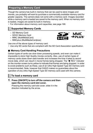 Page 1717Quick Start Basics
Though the camera has built-in memory that can be used to store images and 
movies, you probably will want to purchase a commercially available memory card for 
greater capacity. The camera does not come with a memory card. Images recorded 
while a memory card is loaded are saved to the memory card. When no memory card 
is loaded, images are saved to built-in memory.
• For information about memory card capacities, see page 168.
– SD Memory Card
– SDHC Memory Card
– MMC...