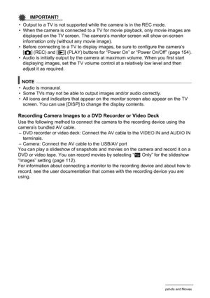 Page 111
111Viewing Snapshots and Movies
IMPORTANT!
• Output to a TV is not supported while the camera is in the REC mode.
• When the camera is connected to a TV for movie playback, only movie images are 
displayed on the TV screen. The camera ’s monitor screen will show on-screen 
information only (without any movie image).
• Before connecting to a TV to display images, be sure to configure the camera’s  [r ] (REC) and [ p] (PLAY) buttons for “Power On” or “Power On/Off” (page 154).
• Audio is initially output...