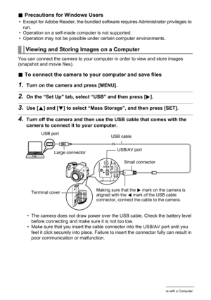 Page 133
133Using the Camera with a Computer
.Precautions for Windows Users
• Except for Adobe Reader, the bundled software  requires Administrator privileges to 
run.
• Operation on a self-made computer is not supported.
• Operation may not be possible under certain computer environments.
You can connect the camera to your computer in order to view and store images 
(snapshot and movie files).
. To connect the camera to your computer and save files
1.Turn on the camera and press [MENU].
2.On the “Set Up” tab,...